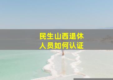 民生山西退休人员如何认证