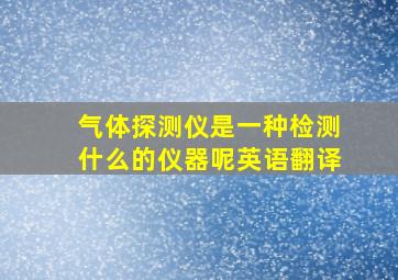 气体探测仪是一种检测什么的仪器呢英语翻译