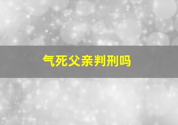 气死父亲判刑吗