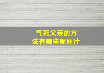 气死父亲的方法有哪些呢图片