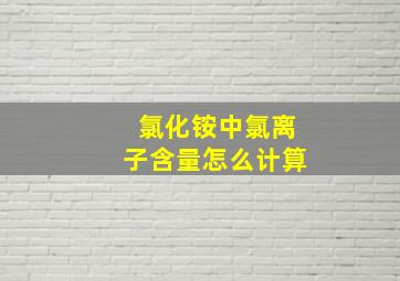 氯化铵中氯离子含量怎么计算