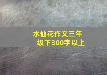 水仙花作文三年级下300字以上