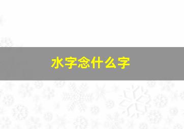 水字念什么字