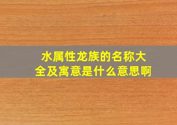 水属性龙族的名称大全及寓意是什么意思啊