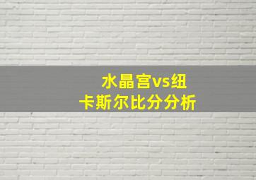 水晶宫vs纽卡斯尔比分分析