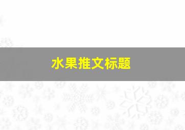 水果推文标题