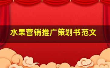 水果营销推广策划书范文