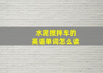 水泥搅拌车的英语单词怎么读