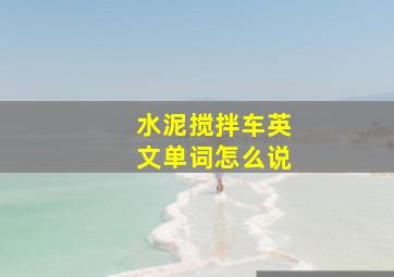 水泥搅拌车英文单词怎么说