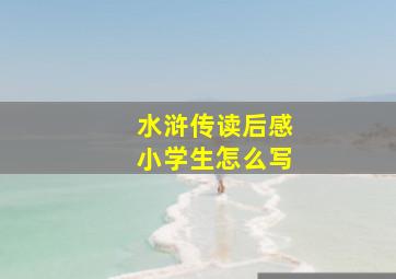 水浒传读后感小学生怎么写