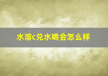 水溶c兑水喝会怎么样