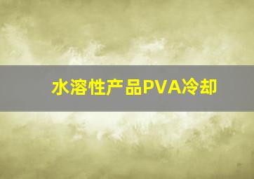 水溶性产品PVA冷却