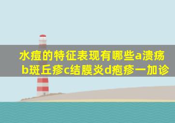 水痘的特征表现有哪些a溃疡b斑丘疹c结膜炎d疱疹一加诊