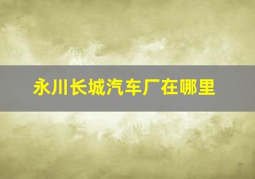 永川长城汽车厂在哪里