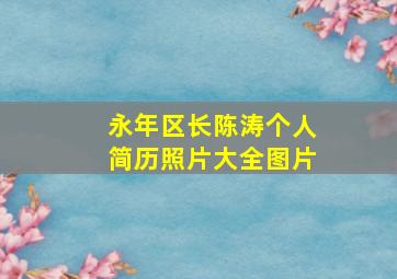 永年区长陈涛个人简历照片大全图片