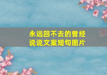 永远回不去的曾经说说文案短句图片