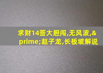 求财14签大胆闯,无风波,′赵子龙,长板坡解说