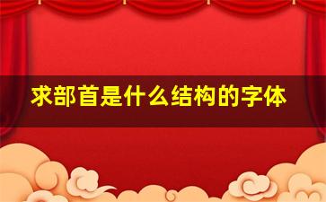 求部首是什么结构的字体