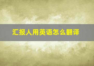 汇报人用英语怎么翻译