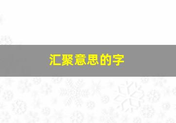 汇聚意思的字