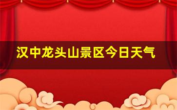 汉中龙头山景区今日天气