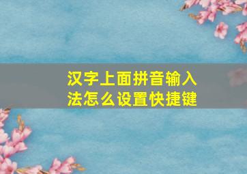 汉字上面拼音输入法怎么设置快捷键