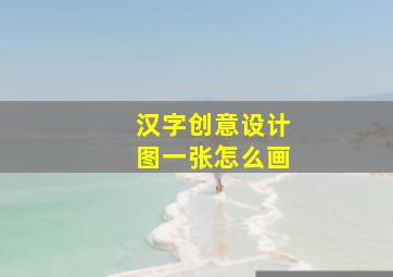 汉字创意设计图一张怎么画