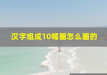 汉字组成10幅画怎么画的