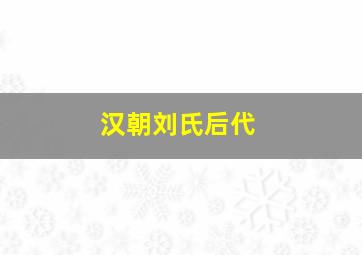 汉朝刘氏后代