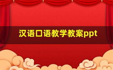 汉语口语教学教案ppt