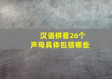 汉语拼音26个声母具体包括哪些