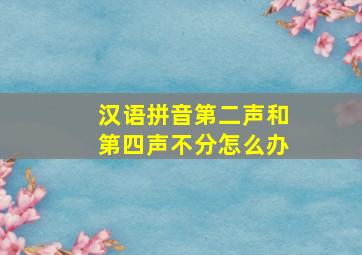 汉语拼音第二声和第四声不分怎么办