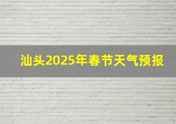 汕头2025年春节天气预报