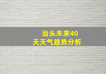 汕头未来40天天气趋势分析