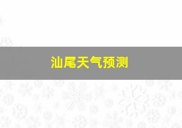 汕尾天气预测