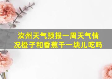 汝州天气预报一周天气情况橙子和香蕉干一块儿吃吗