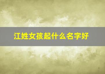 江姓女孩起什么名字好