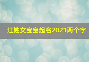 江姓女宝宝起名2021两个字