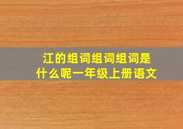 江的组词组词组词是什么呢一年级上册语文