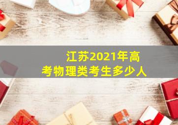 江苏2021年高考物理类考生多少人