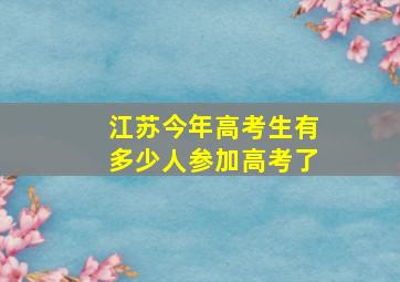 江苏今年高考生有多少人参加高考了