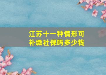 江苏十一种情形可补缴社保吗多少钱