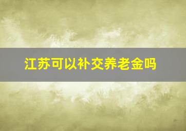 江苏可以补交养老金吗