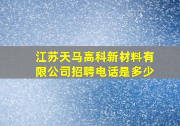 江苏天马高科新材料有限公司招聘电话是多少