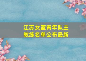 江苏女篮青年队主教练名单公布最新