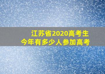 江苏省2020高考生今年有多少人参加高考