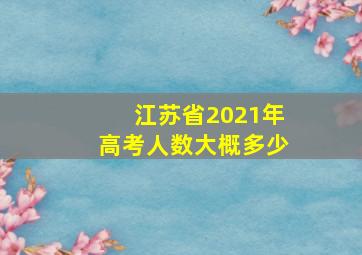 江苏省2021年高考人数大概多少