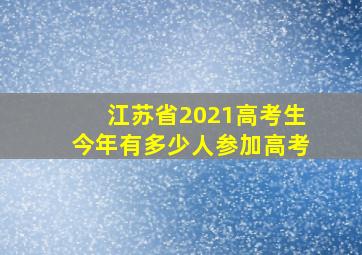 江苏省2021高考生今年有多少人参加高考