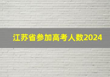 江苏省参加高考人数2024