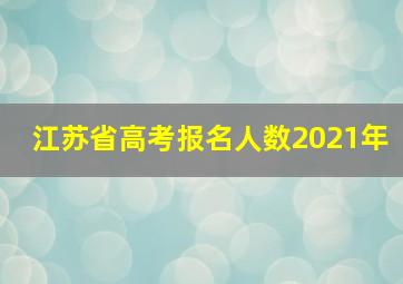 江苏省高考报名人数2021年